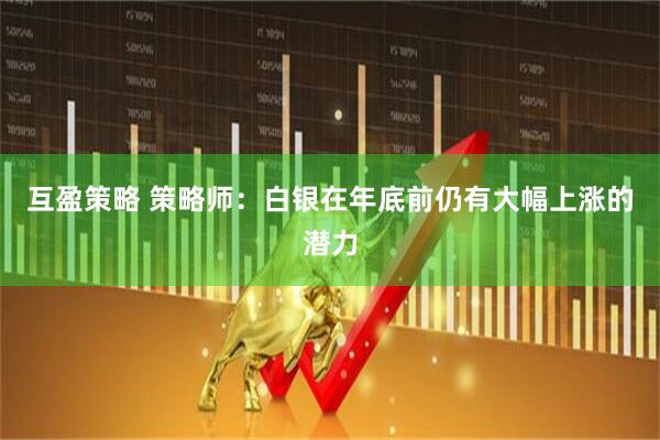 互盈策略 策略师：白银在年底前仍有大幅上涨的潜力