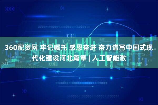 360配资网 牢记嘱托 感恩奋进 奋力谱写中国式现代化建设河北篇章 | 人工智能激